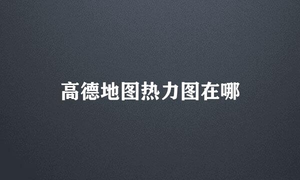 高德地图热力图在哪
