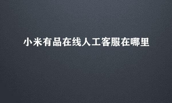 小米有品在线人工客服在哪里