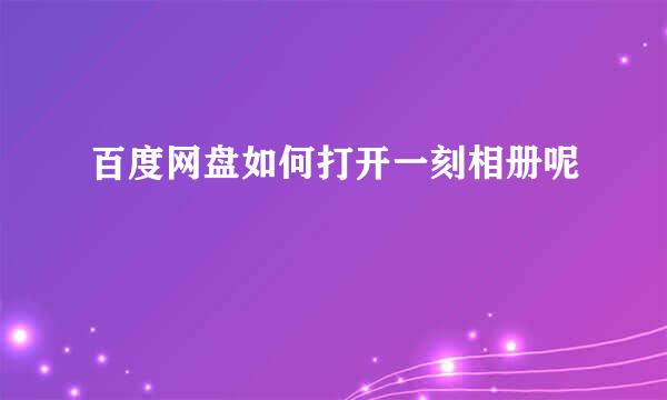百度网盘如何打开一刻相册呢