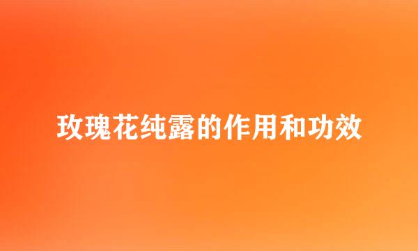 玫瑰花纯露的作用和功效