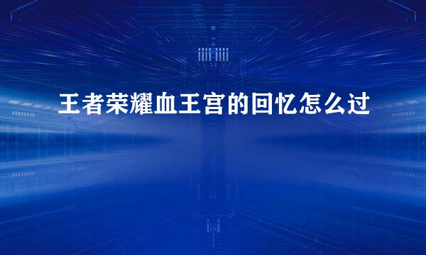 王者荣耀血王宫的回忆怎么过