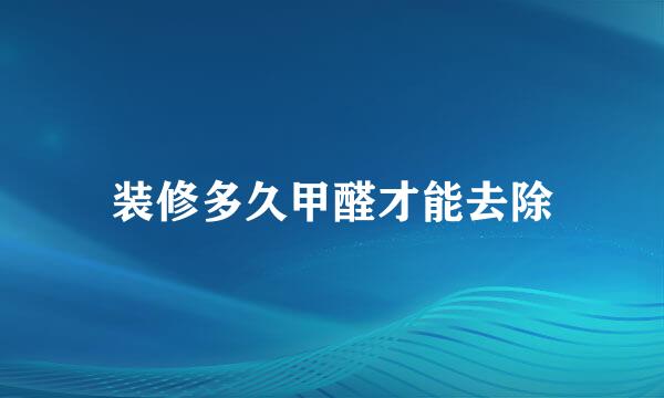 装修多久甲醛才能去除