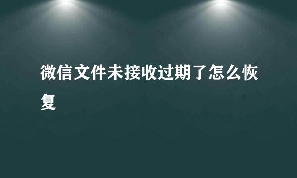 微信文件未接收过期了怎么恢复