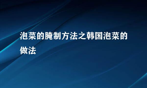 泡菜的腌制方法之韩国泡菜的做法