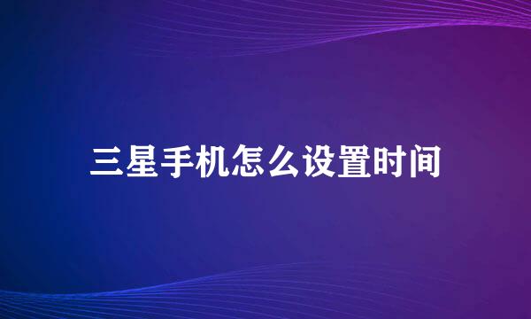 三星手机怎么设置时间