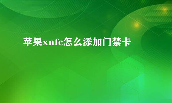 苹果xnfc怎么添加门禁卡
