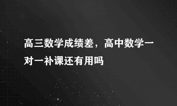 高三数学成绩差，高中数学一对一补课还有用吗