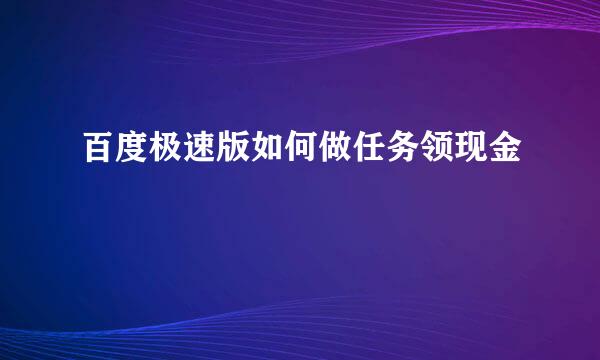百度极速版如何做任务领现金