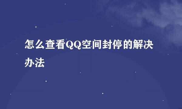 怎么查看QQ空间封停的解决办法