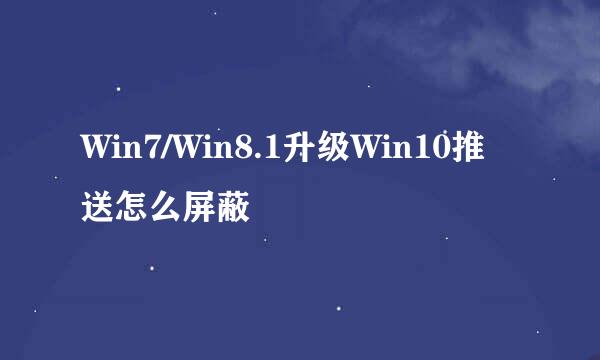 Win7/Win8.1升级Win10推送怎么屏蔽
