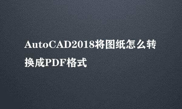 AutoCAD2018将图纸怎么转换成PDF格式