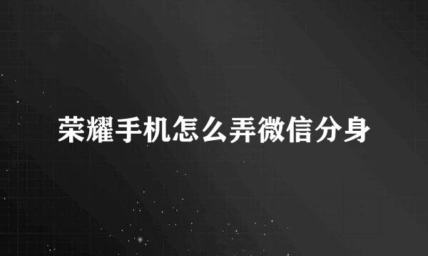 荣耀手机怎么弄微信分身