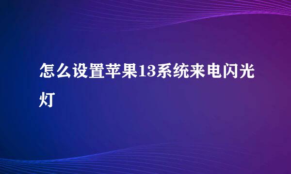 怎么设置苹果13系统来电闪光灯