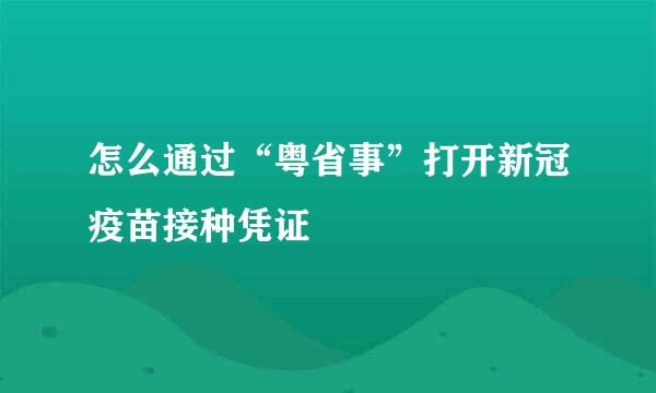 怎么通过“粤省事”打开新冠疫苗接种凭证