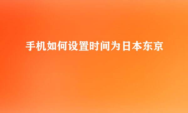 手机如何设置时间为日本东京