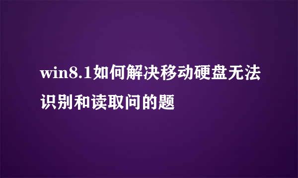 win8.1如何解决移动硬盘无法识别和读取问的题