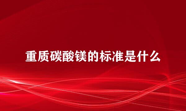 重质碳酸镁的标准是什么