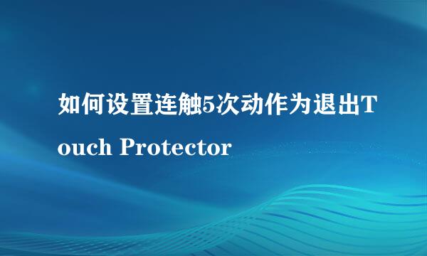 如何设置连触5次动作为退出Touch Protector
