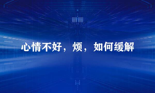心情不好，烦，如何缓解