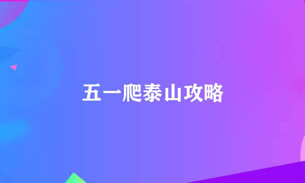 五一爬泰山攻略
