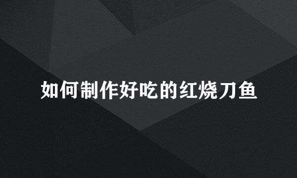 如何制作好吃的红烧刀鱼
