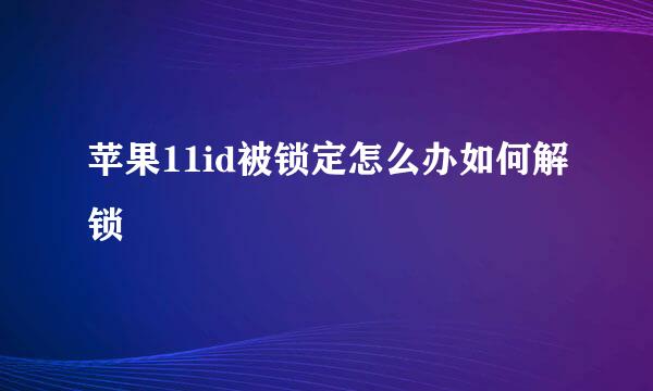 苹果11id被锁定怎么办如何解锁