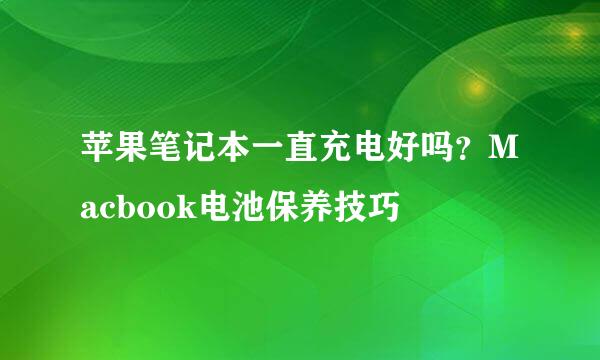 苹果笔记本一直充电好吗？Macbook电池保养技巧