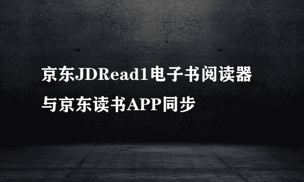 京东JDRead1电子书阅读器与京东读书APP同步