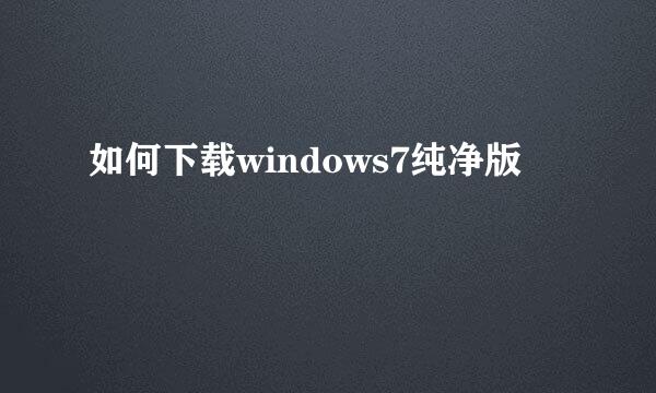 如何下载windows7纯净版