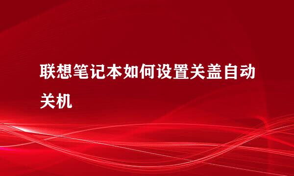 联想笔记本如何设置关盖自动关机