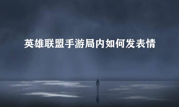英雄联盟手游局内如何发表情
