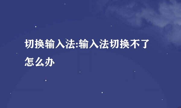 切换输入法:输入法切换不了怎么办