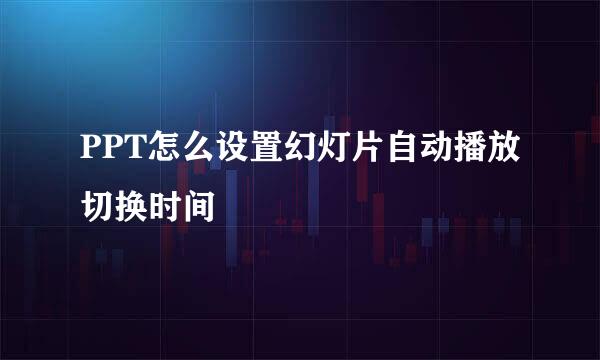 PPT怎么设置幻灯片自动播放切换时间