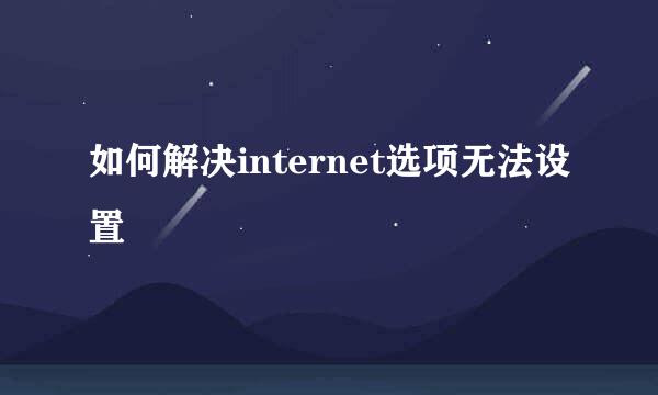 如何解决internet选项无法设置