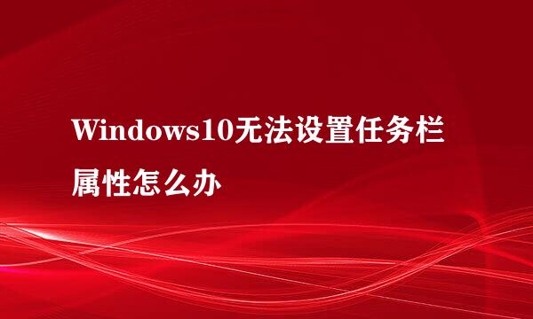Windows10无法设置任务栏属性怎么办