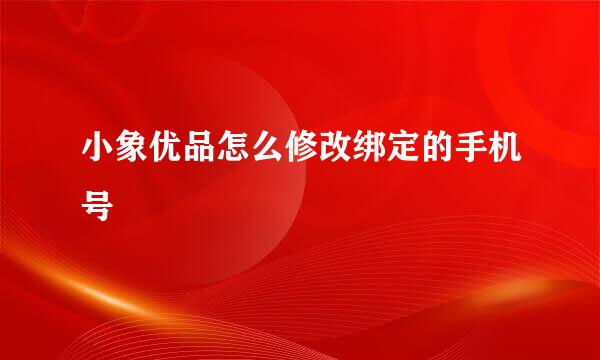 小象优品怎么修改绑定的手机号