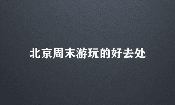 北京周末游玩的好去处