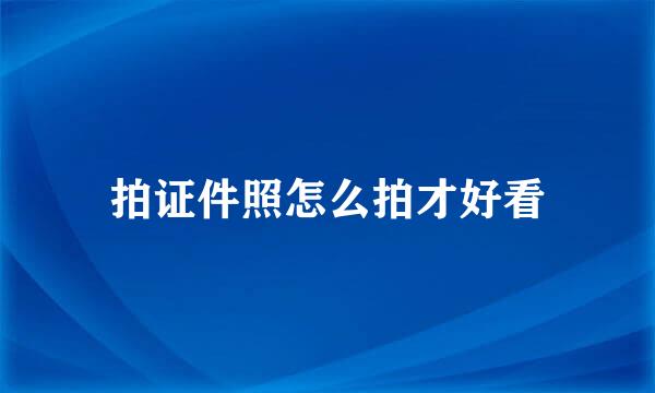 拍证件照怎么拍才好看