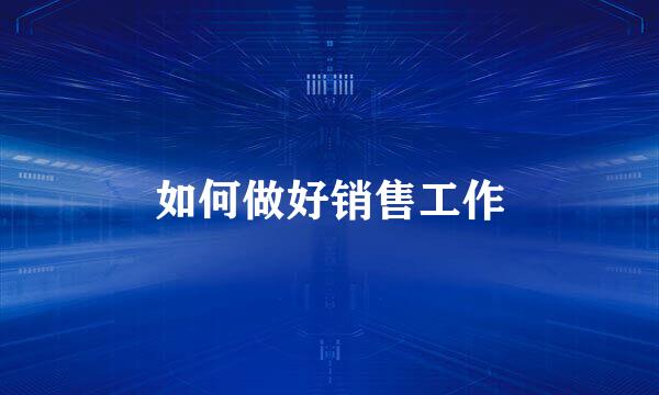 如何做好销售工作