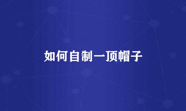 如何自制一顶帽子