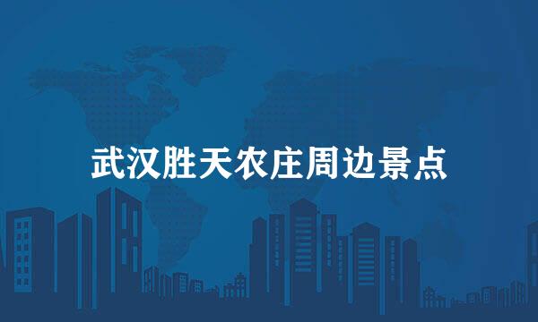 武汉胜天农庄周边景点