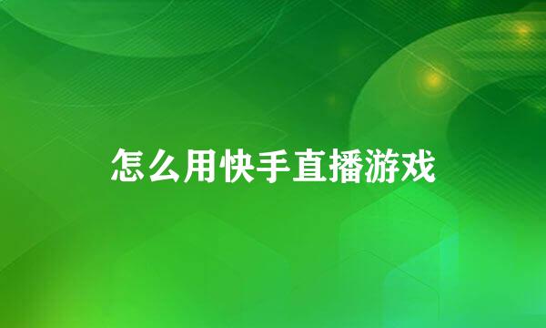 怎么用快手直播游戏
