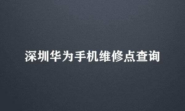 深圳华为手机维修点查询