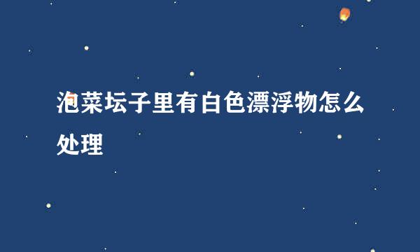 泡菜坛子里有白色漂浮物怎么处理