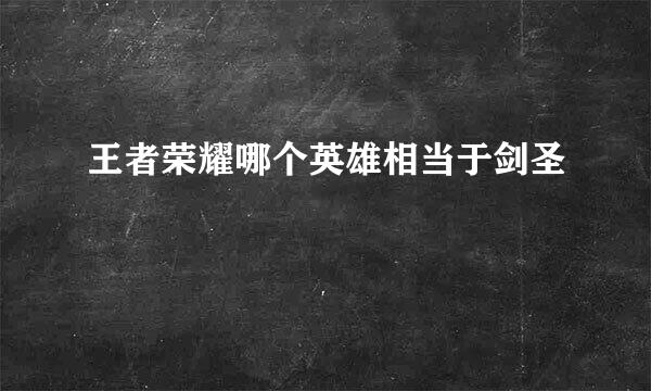 王者荣耀哪个英雄相当于剑圣