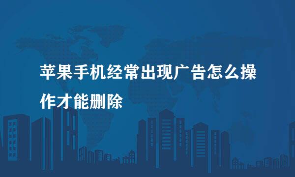苹果手机经常出现广告怎么操作才能删除
