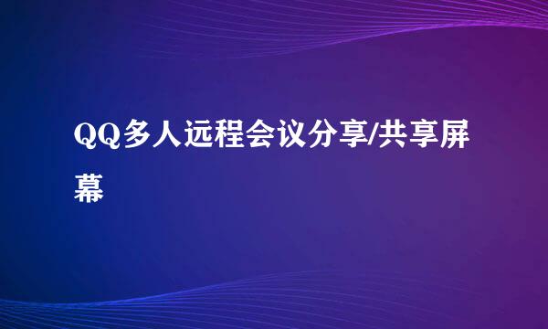 QQ多人远程会议分享/共享屏幕