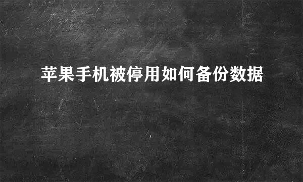 苹果手机被停用如何备份数据