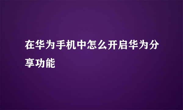 在华为手机中怎么开启华为分享功能