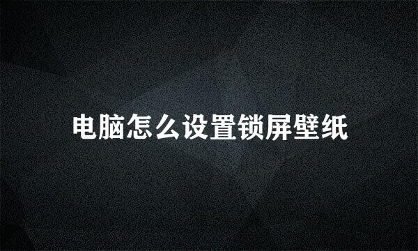 电脑怎么设置锁屏壁纸